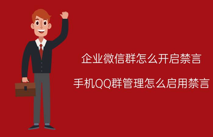 企业微信群怎么开启禁言 手机QQ群管理怎么启用禁言？